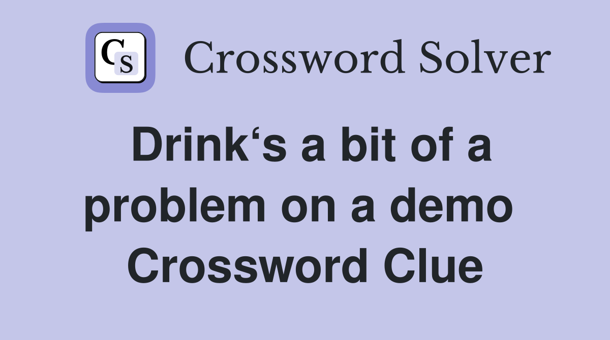 Drink‘s a bit of a problem on a demo  Crossword Clue