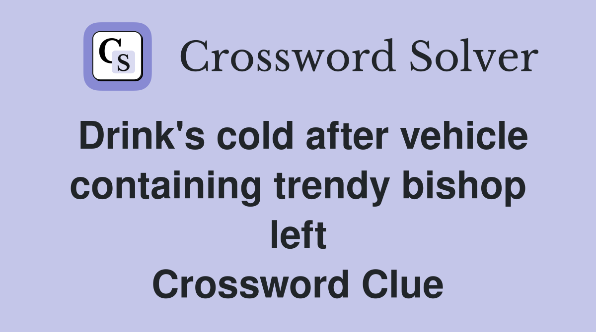 Drink's cold after vehicle containing trendy bishop left Crossword Clue