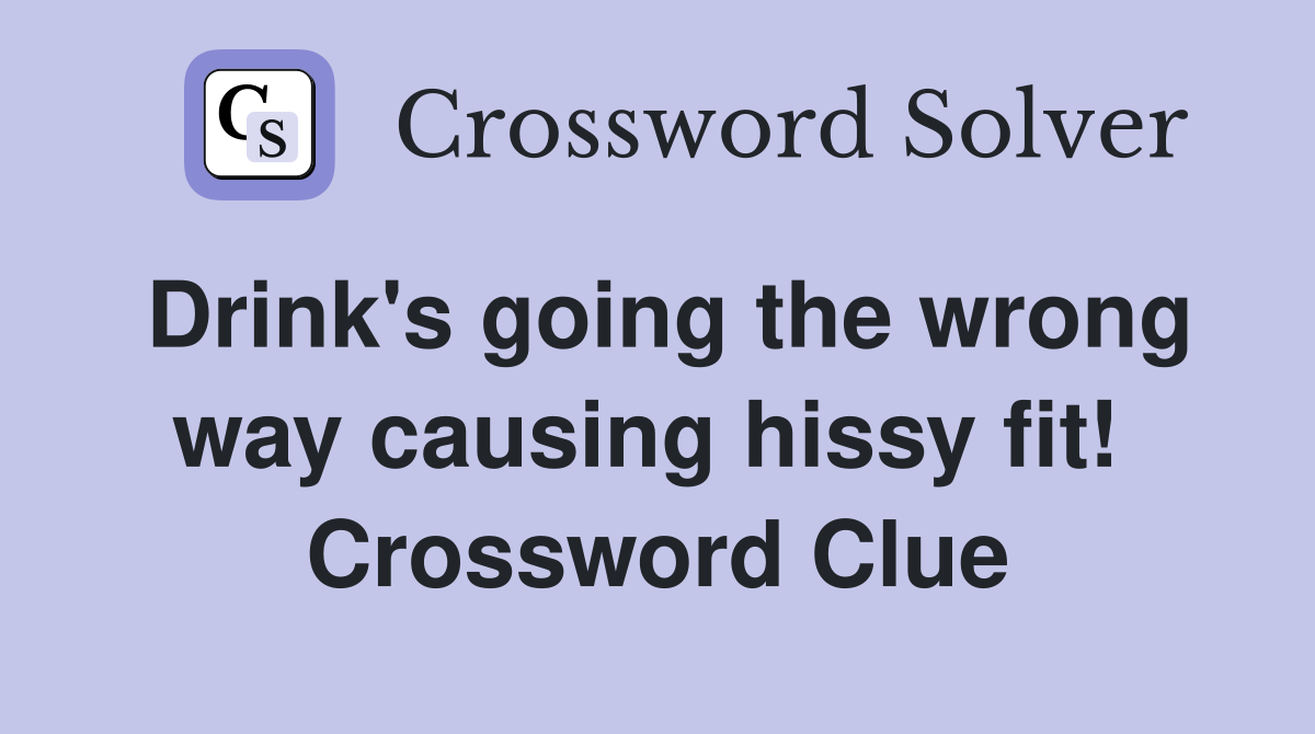 Drink's going the wrong way causing hissy fit!  Crossword Clue