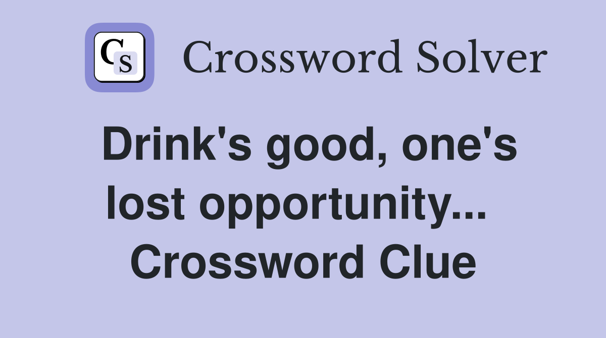 Drink's good, one's lost opportunity...  Crossword Clue