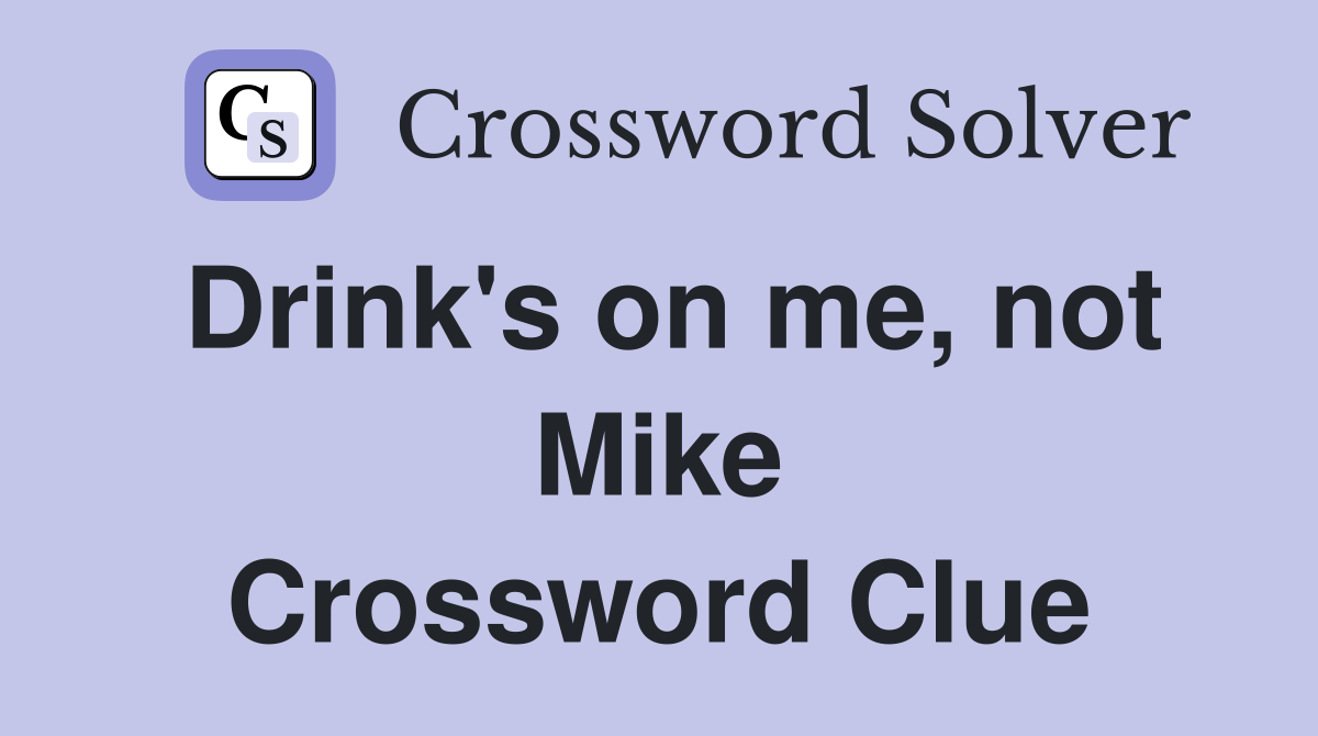 Drink's on me, not Mike Crossword Clue