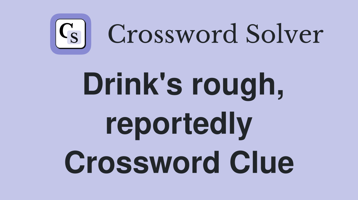 Drink's rough, reportedly Crossword Clue