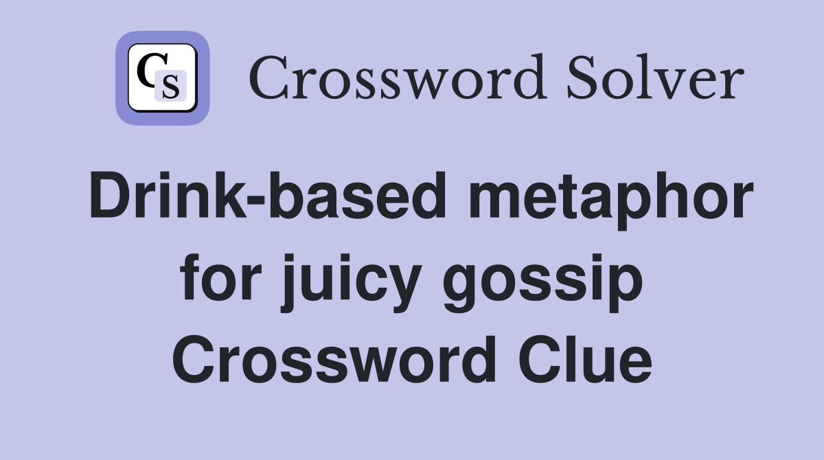 Drink-based metaphor for juicy gossip Crossword Clue