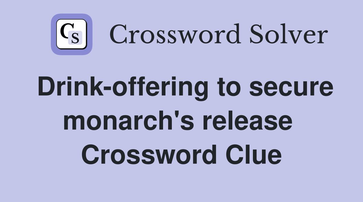 Drink-offering to secure monarch's release  Crossword Clue