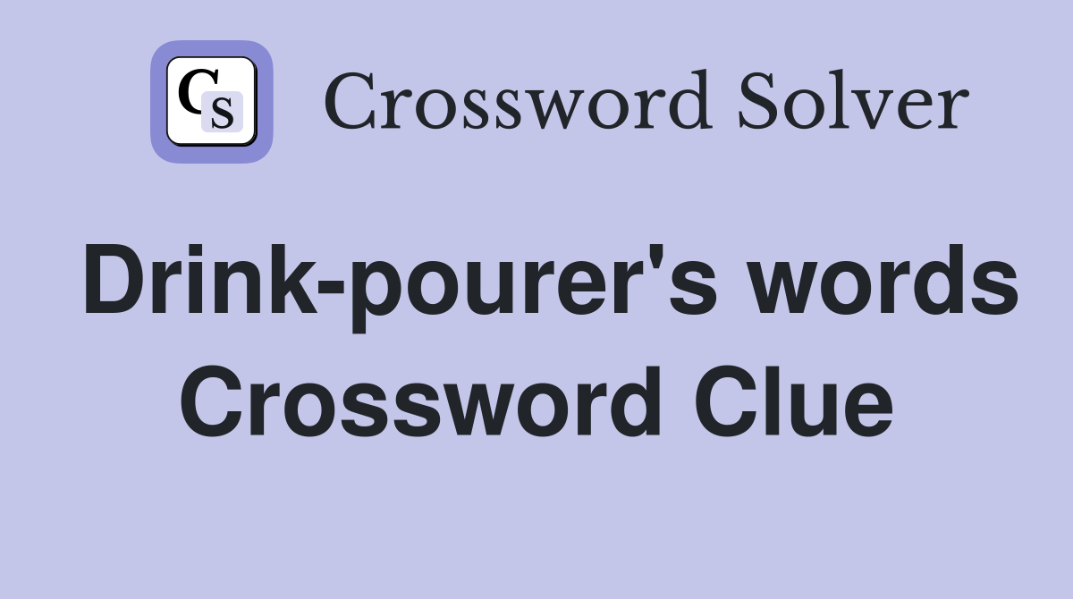 Drink-pourer's words Crossword Clue