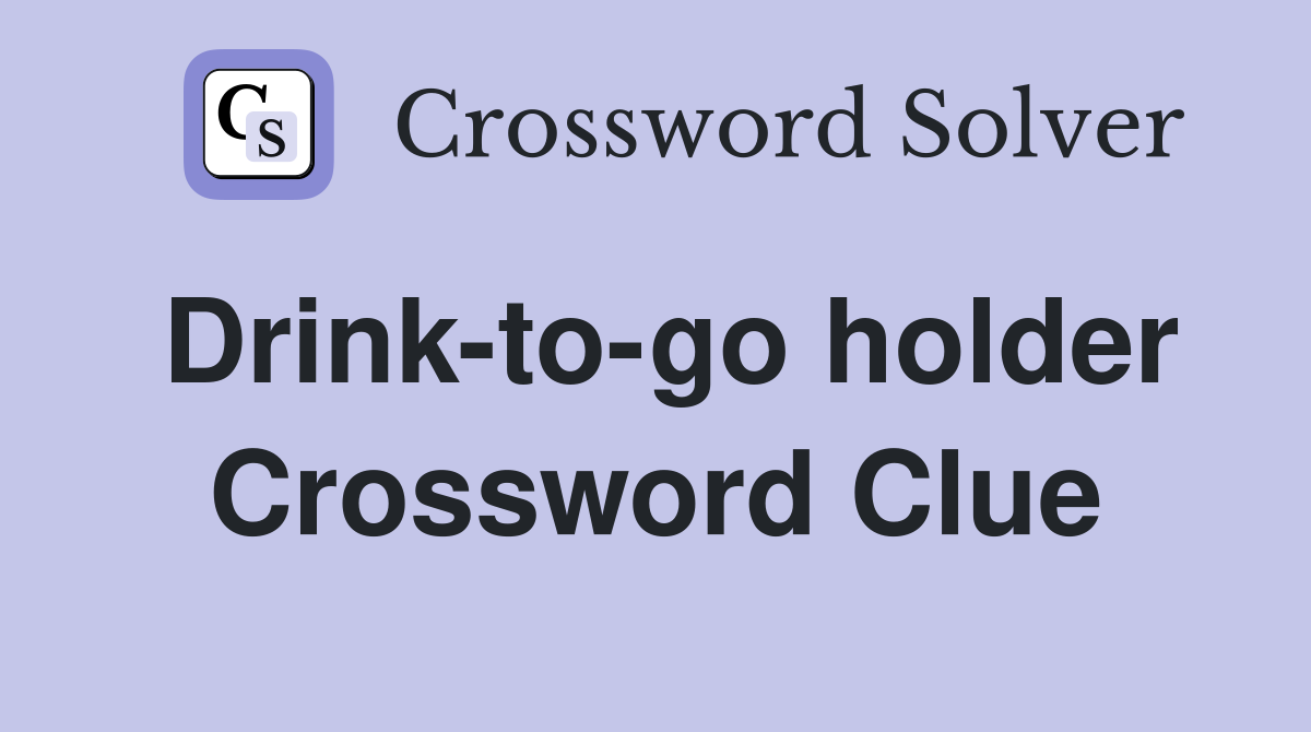Drink-to-go holder Crossword Clue