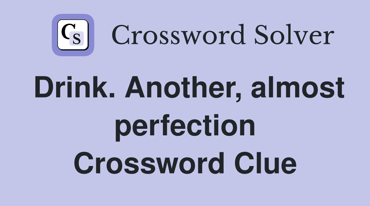 Drink. Another, almost perfection Crossword Clue