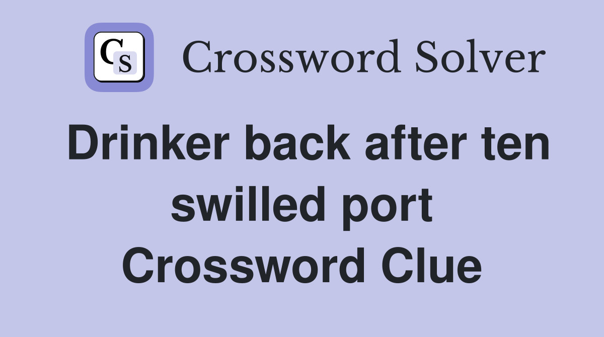 Drinker back after ten swilled port Crossword Clue