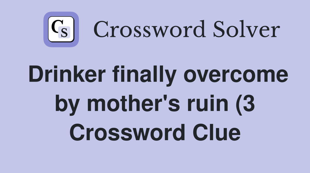 Drinker finally overcome by mother's ruin (3 Crossword Clue