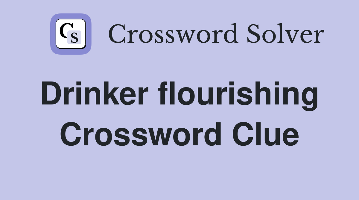 Drinker flourishing  Crossword Clue