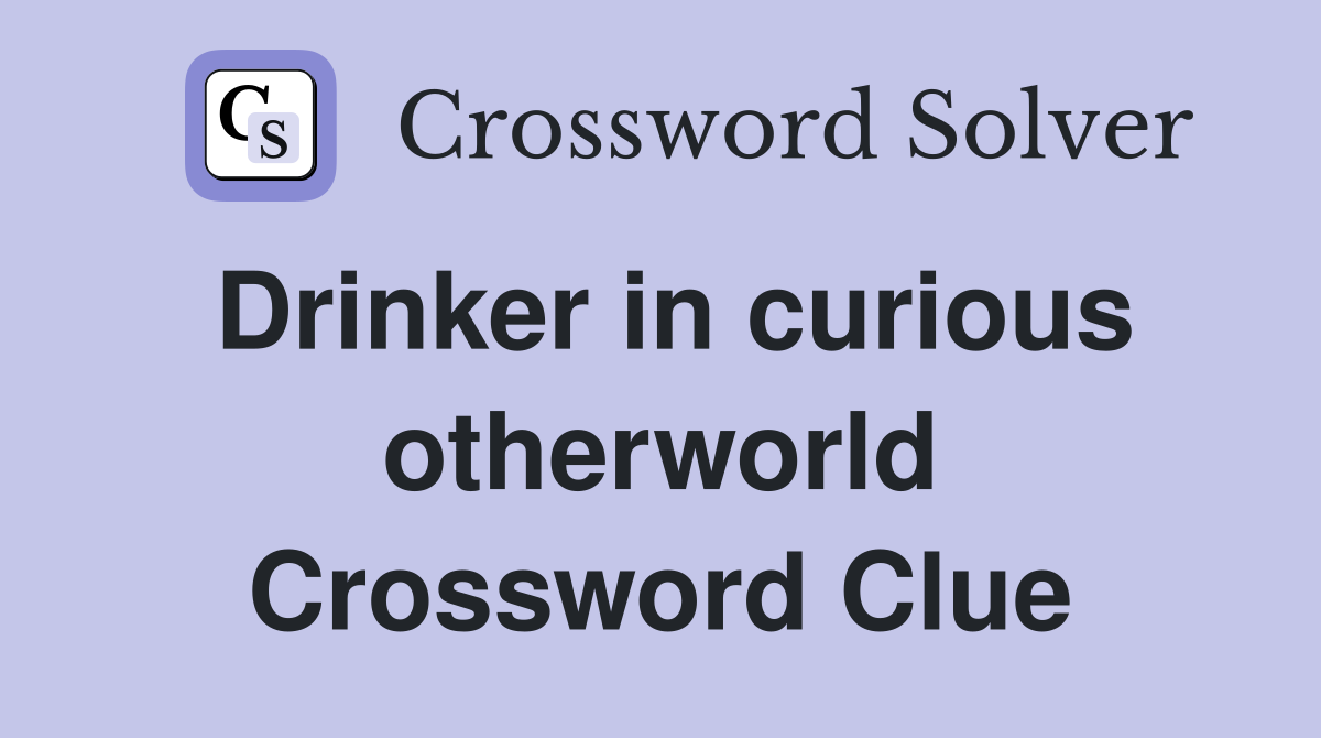 Drinker in curious otherworld Crossword Clue