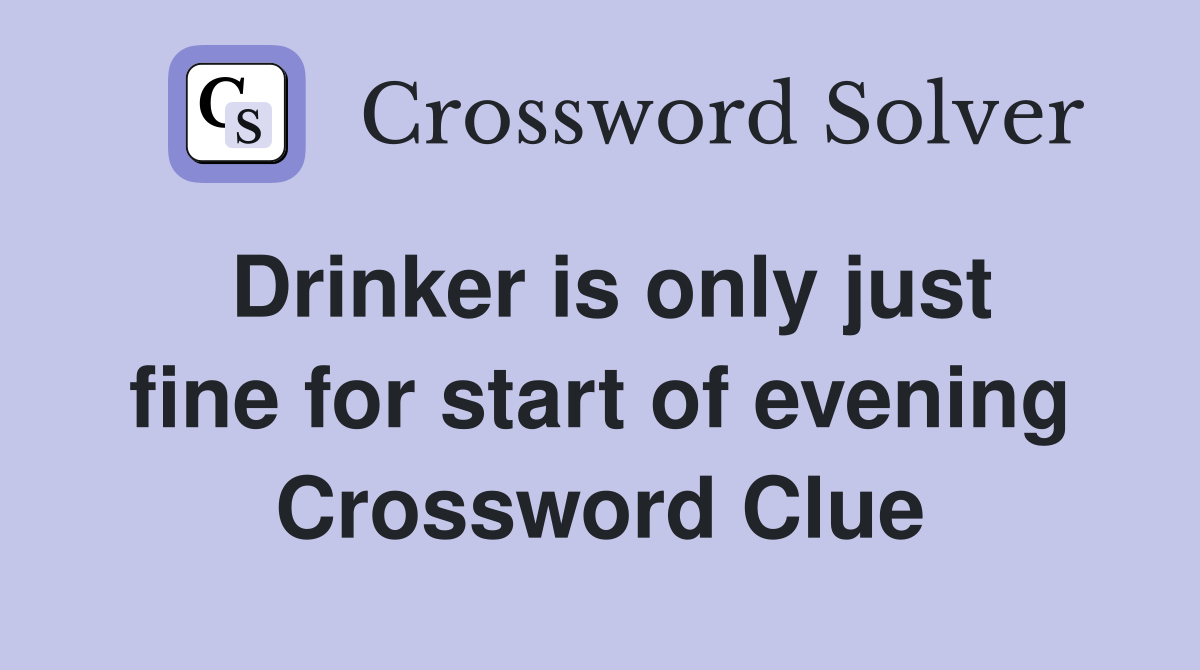 Drinker is only just fine for start of evening Crossword Clue