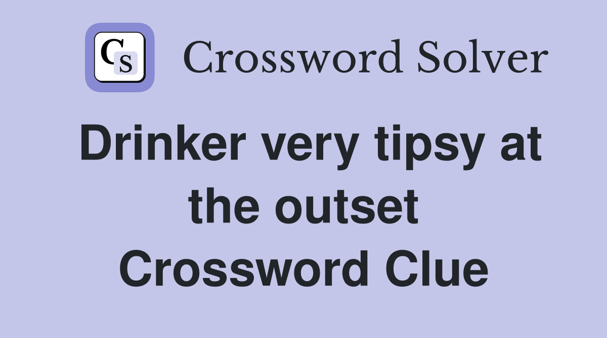 Drinker very tipsy at the outset Crossword Clue