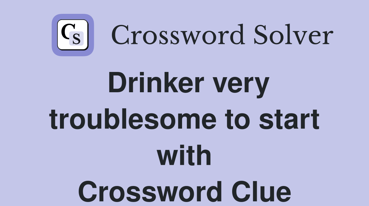 Drinker very troublesome to start with Crossword Clue