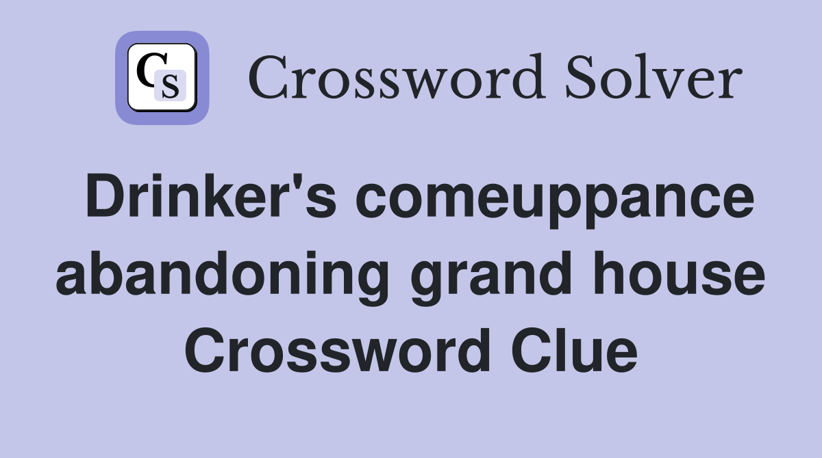 Drinker's comeuppance abandoning grand house Crossword Clue