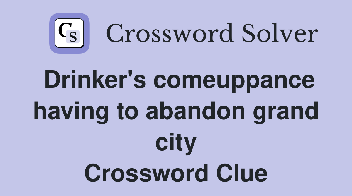 Drinker's comeuppance having to abandon grand city Crossword Clue