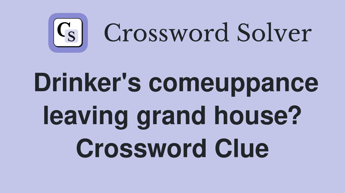 Drinker's comeuppance leaving grand house? Crossword Clue