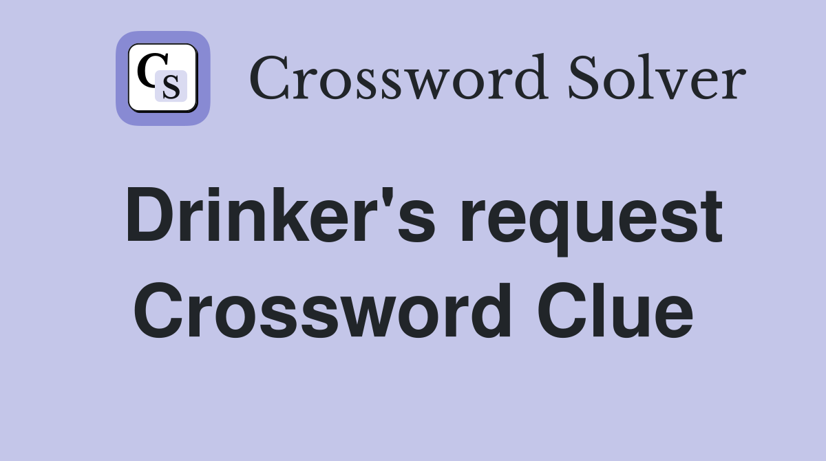 Drinker's request Crossword Clue