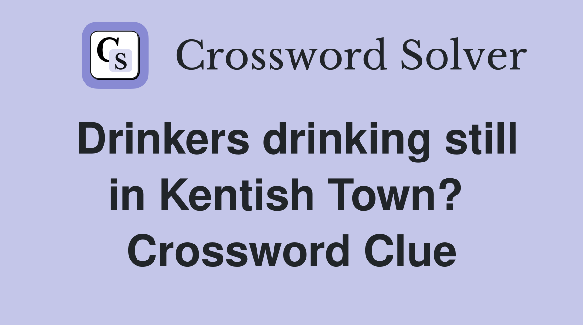 Drinkers drinking still in Kentish Town?  Crossword Clue