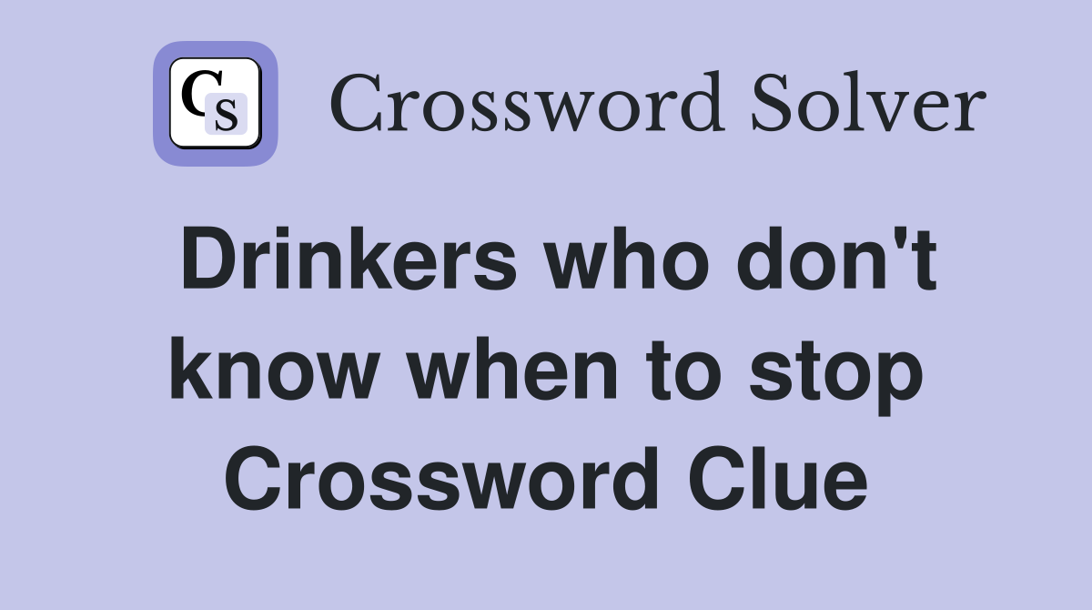 Drinkers who don't know when to stop Crossword Clue