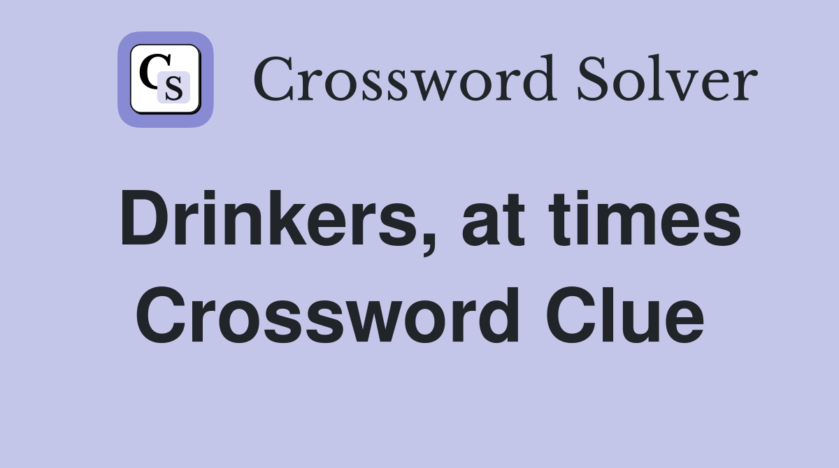 Drinkers, at times Crossword Clue