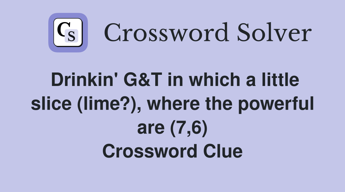 Drinkin' G&T in which a little slice (lime?), where the powerful are (7,6) Crossword Clue