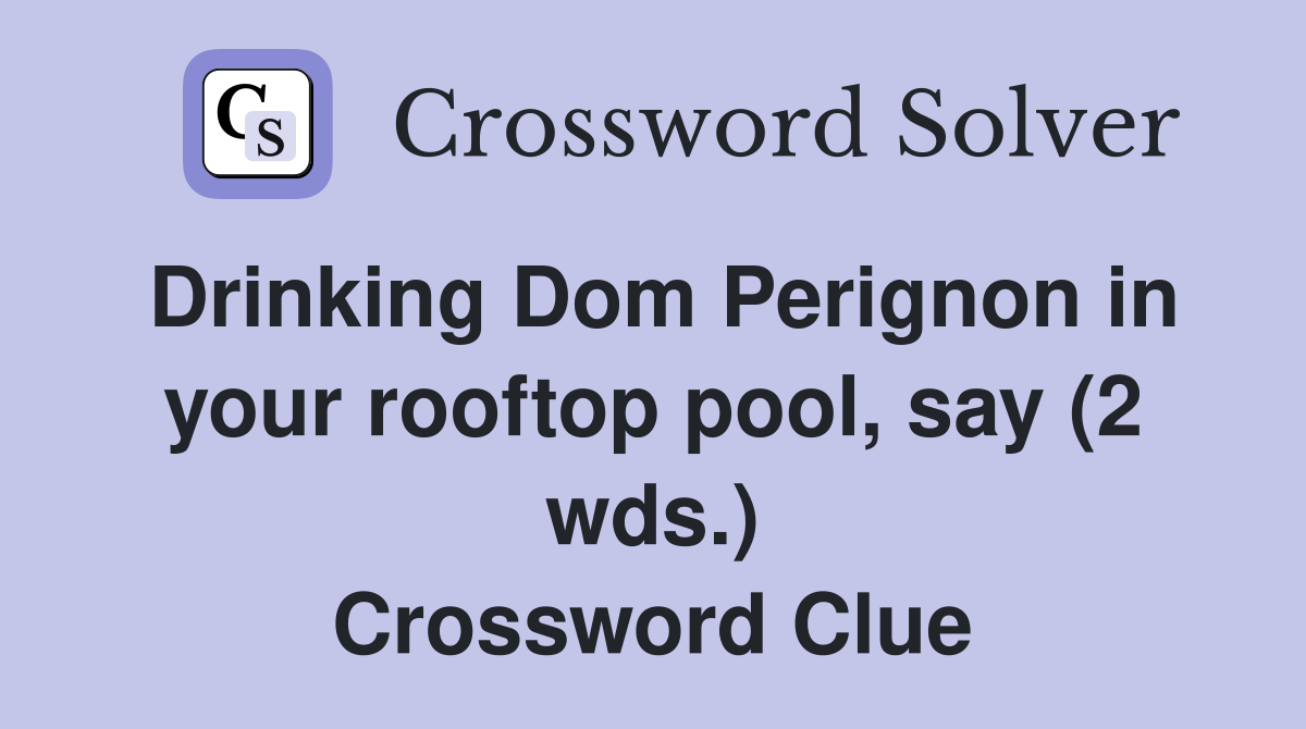Drinking Dom Perignon in your rooftop pool, say (2 wds.) Crossword Clue