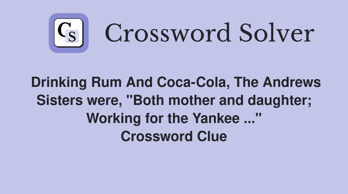 Drinking Rum And Coca-Cola, The Andrews Sisters were, "Both mother and daughter; Working for the Yankee ..." Crossword Clue