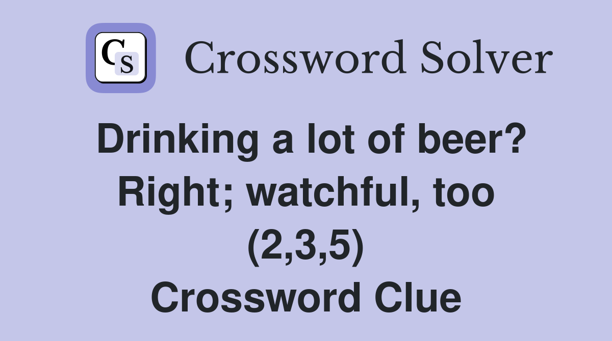 Drinking a lot of beer? Right; watchful, too (2,3,5) Crossword Clue