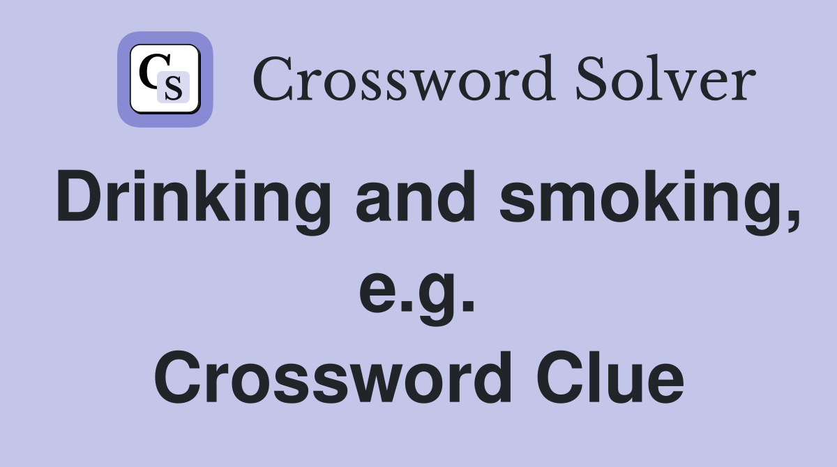 Drinking and smoking, e.g. Crossword Clue
