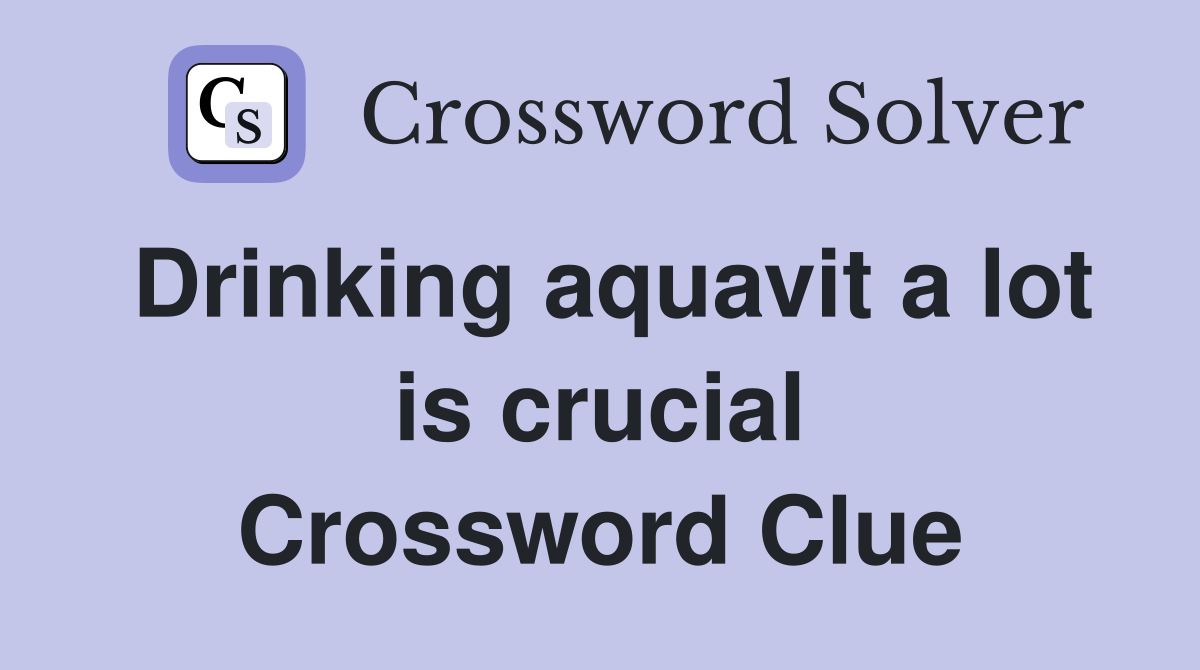 Drinking aquavit a lot is crucial Crossword Clue