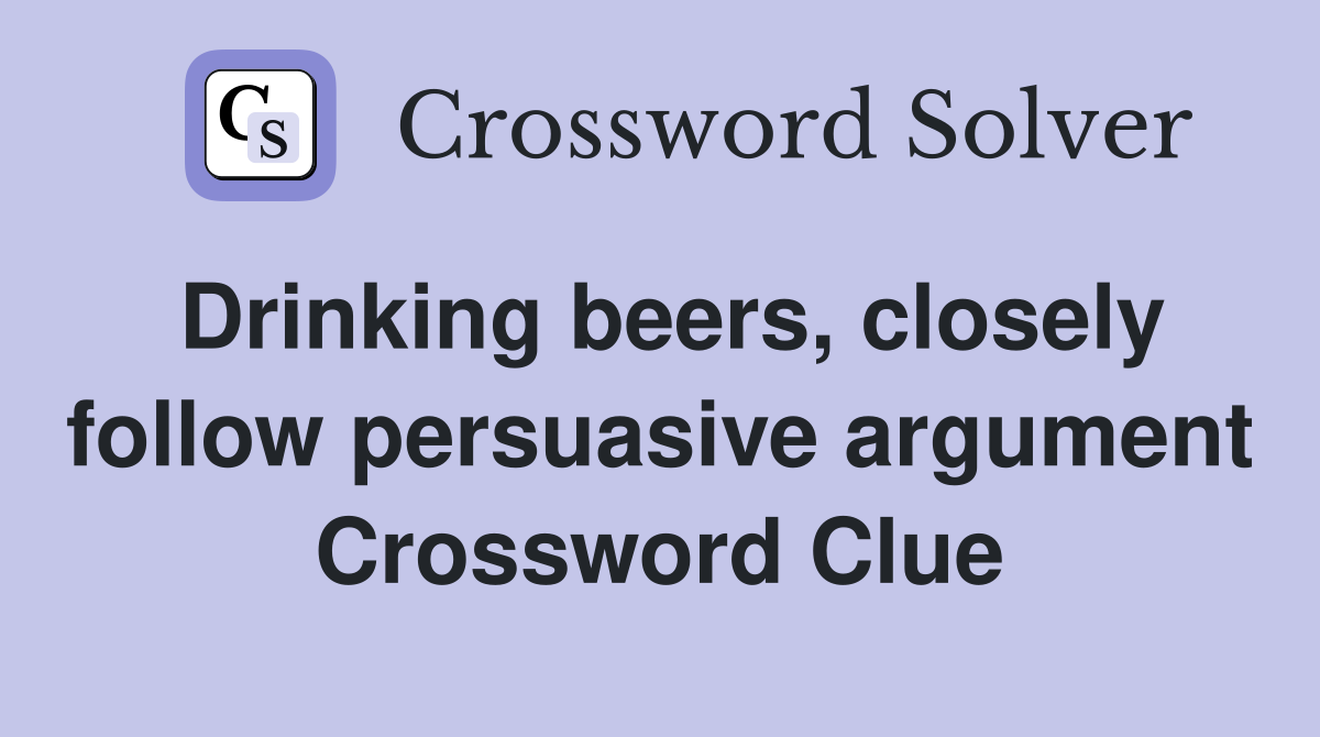 Drinking beers, closely follow persuasive argument Crossword Clue