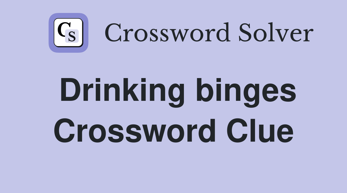 Drinking binges Crossword Clue