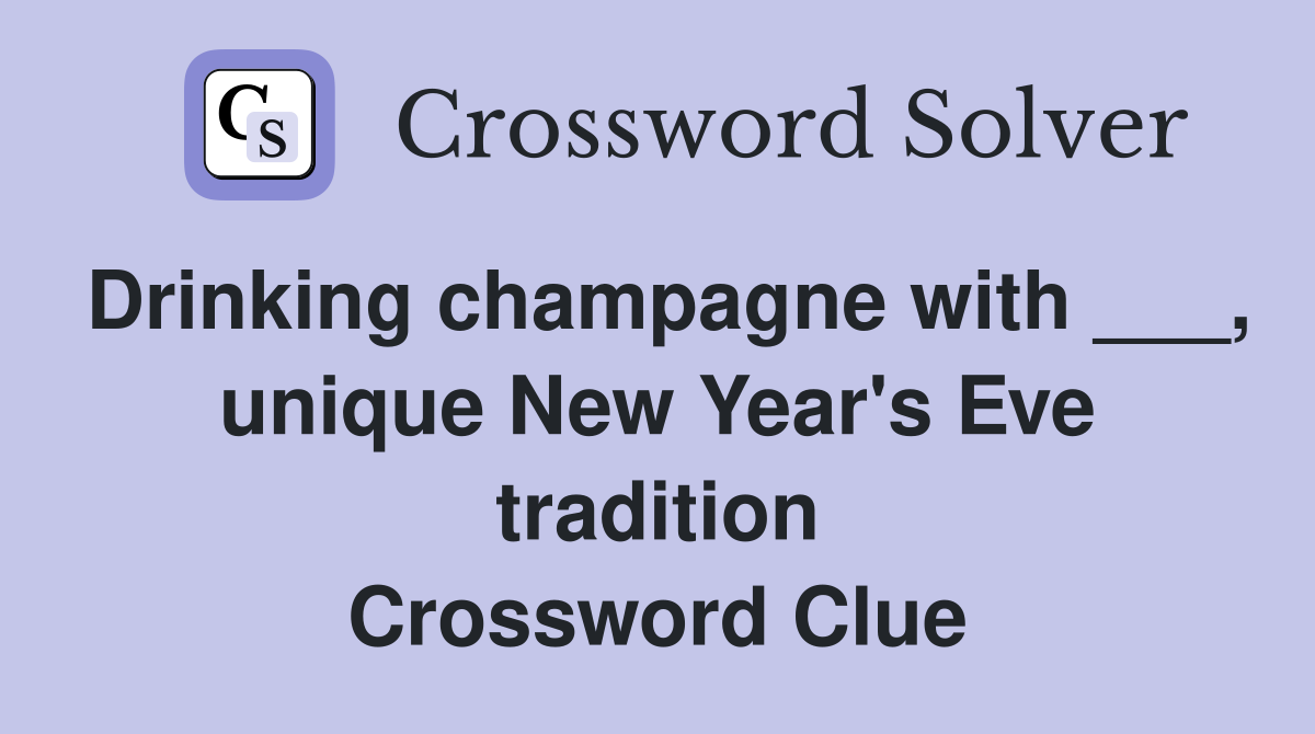 Drinking champagne with ___, unique New Year's Eve tradition Crossword Clue