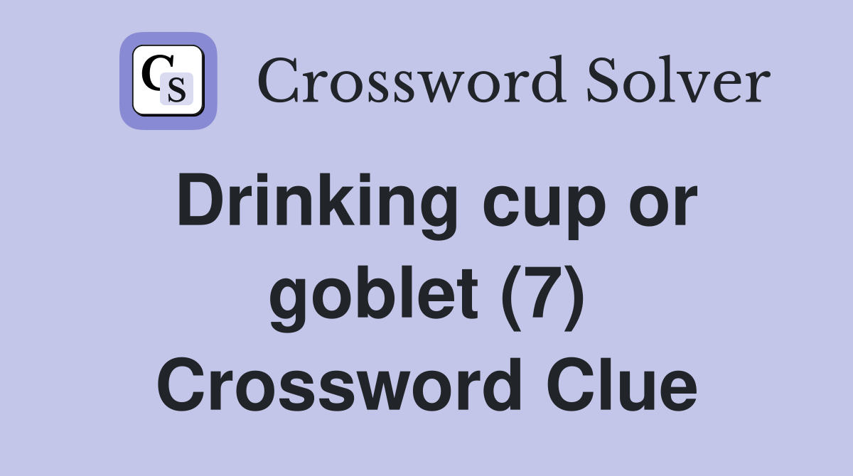 Drinking cup or goblet (7) Crossword Clue