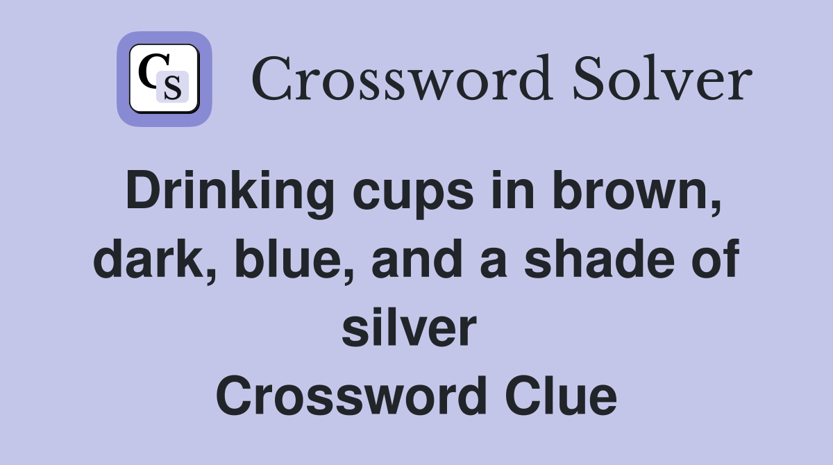 Drinking cups in brown, dark, blue, and a shade of silver  Crossword Clue