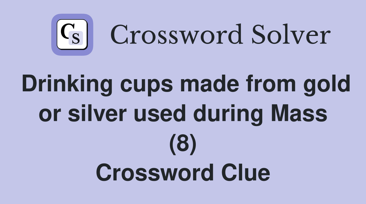 Drinking cups made from gold or silver used during Mass (8) Crossword Clue