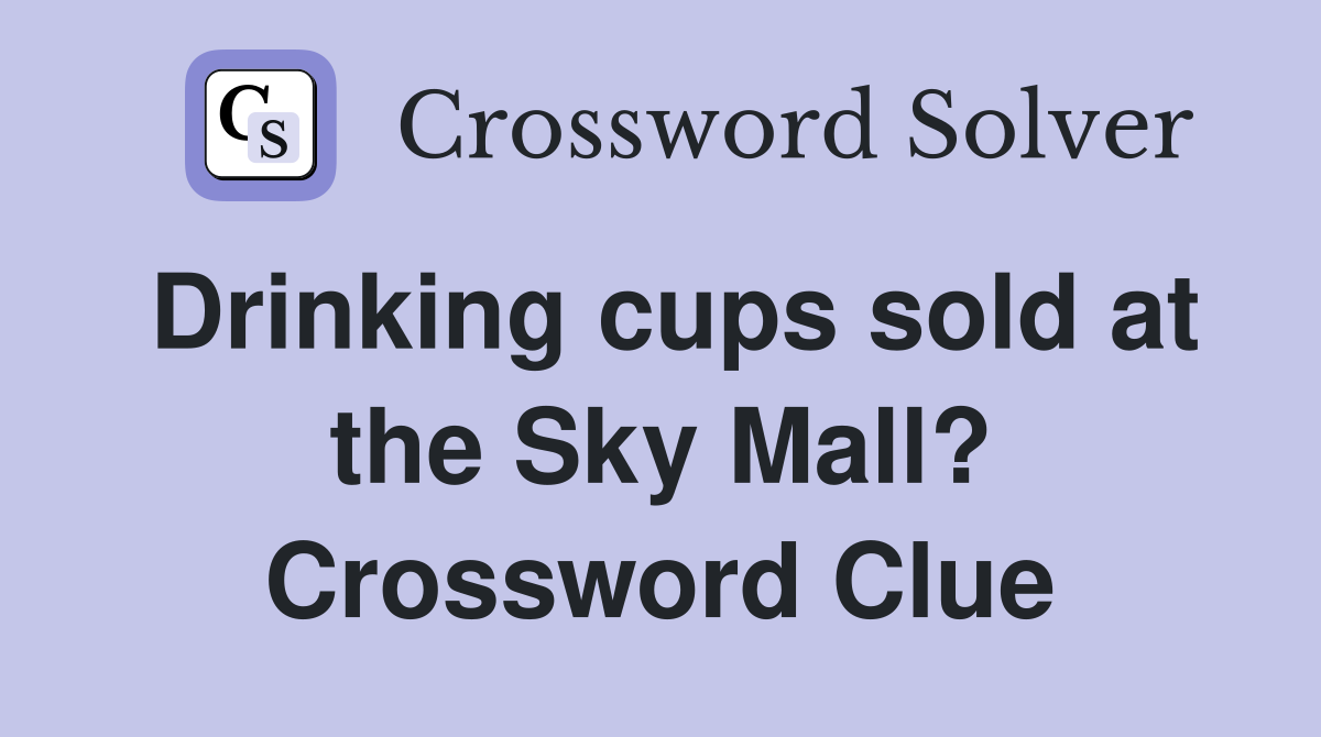 Drinking cups sold at the Sky Mall? Crossword Clue