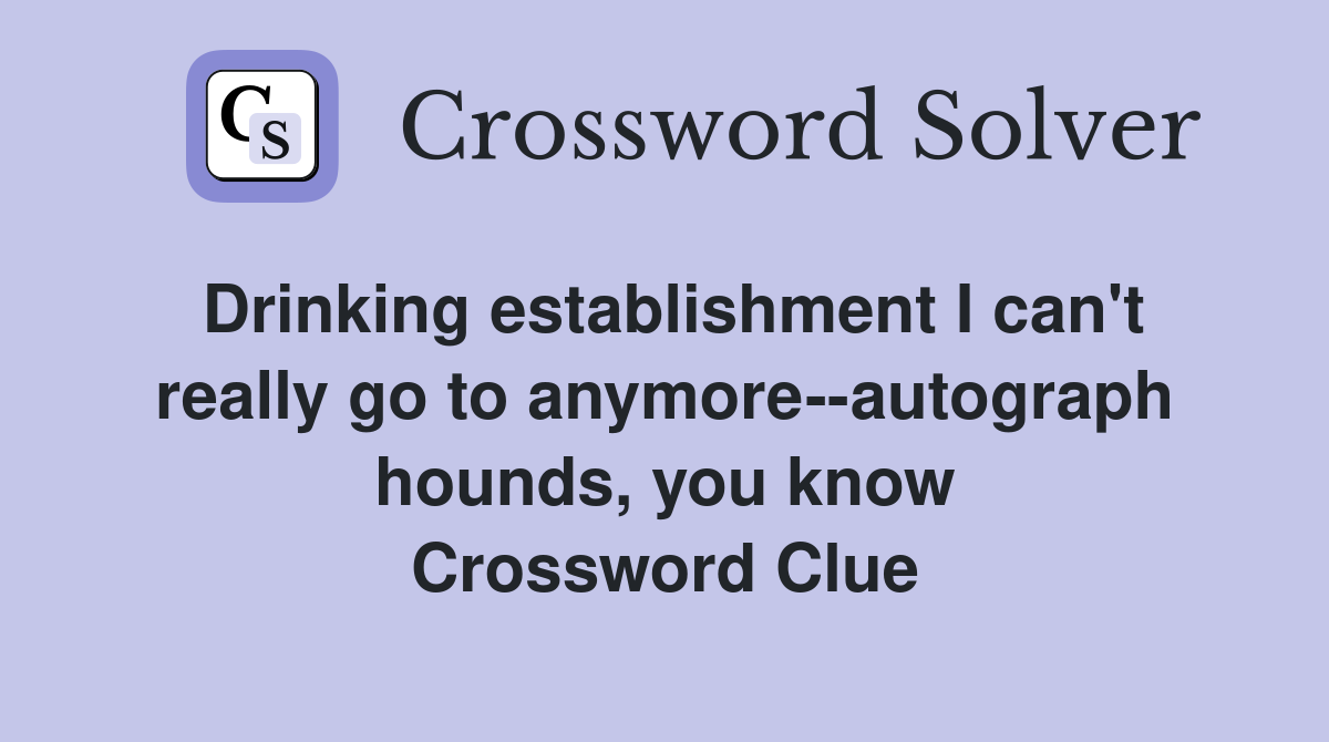 Drinking establishment I can't really go to anymore--autograph hounds, you know Crossword Clue