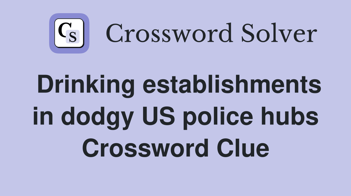 Drinking establishments in dodgy US police hubs Crossword Clue