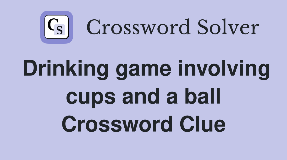 Drinking game involving cups and a ball Crossword Clue