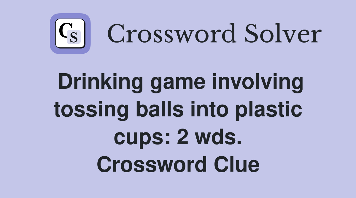 Drinking game involving tossing balls into plastic cups: 2 wds. Crossword Clue