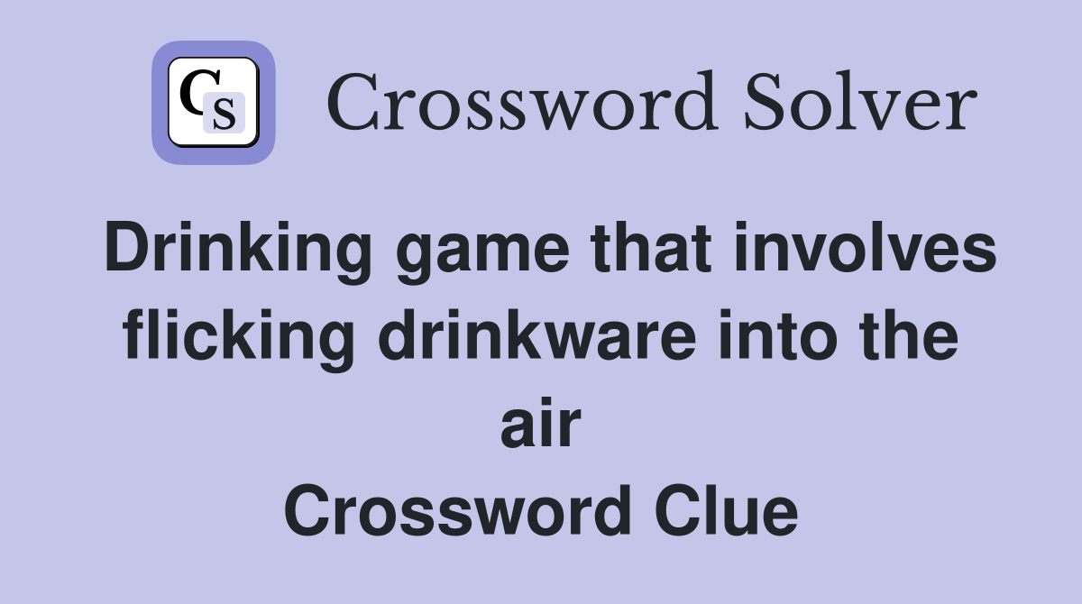 Drinking game that involves flicking drinkware into the air Crossword Clue