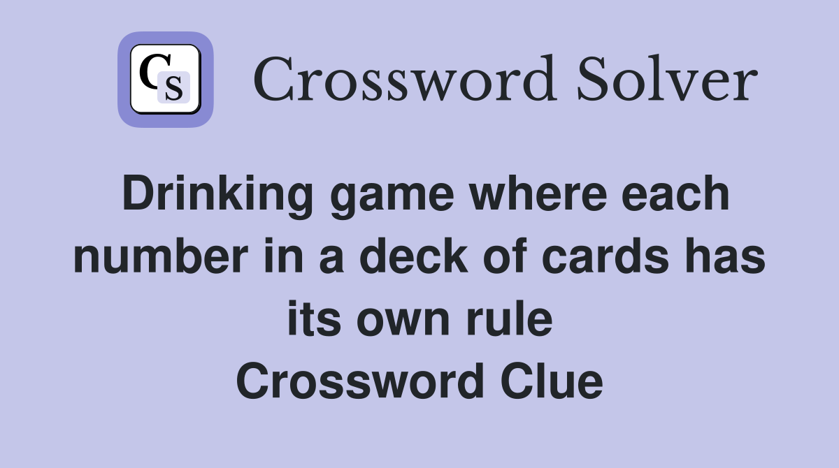 Drinking game where each number in a deck of cards has its own rule Crossword Clue