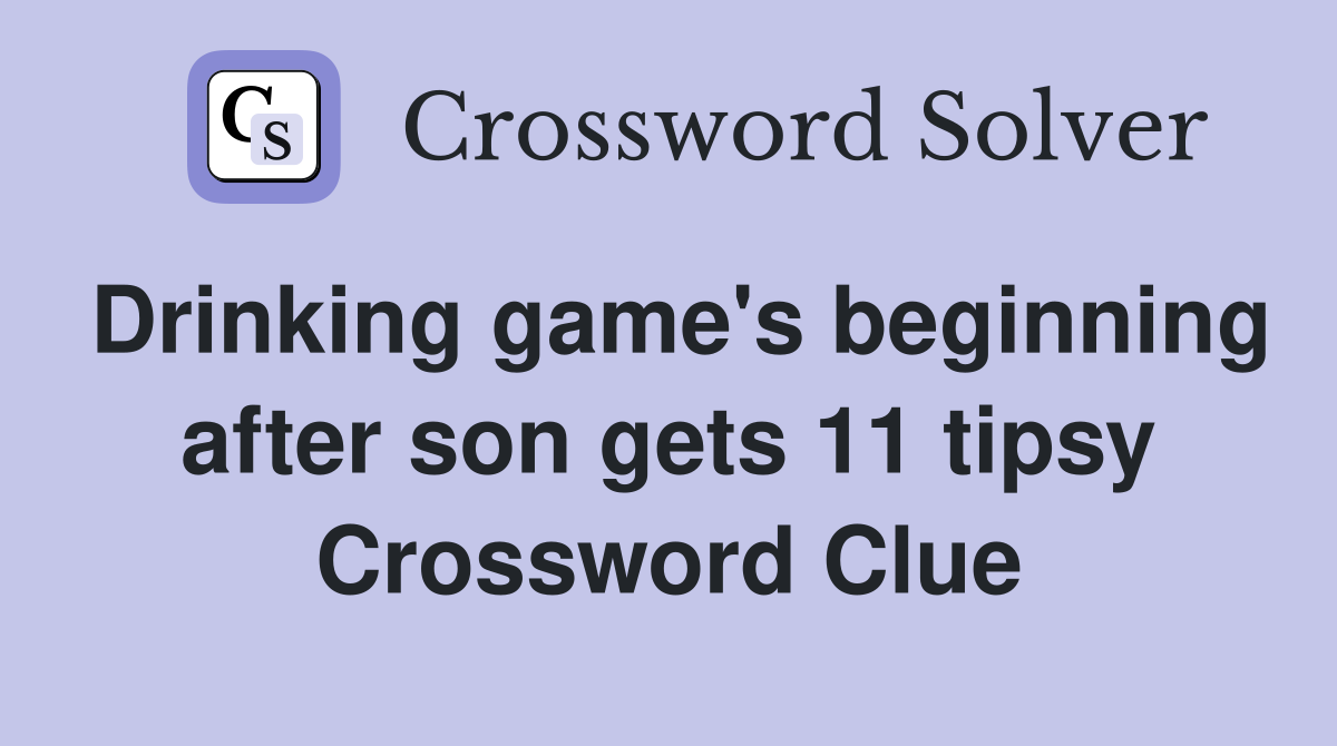Drinking game's beginning after son gets 11 tipsy Crossword Clue