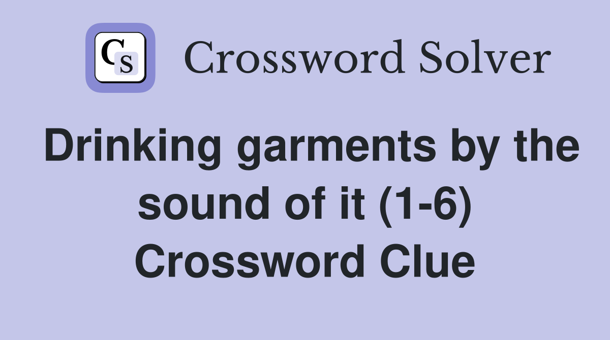 Drinking garments by the sound of it (1-6) Crossword Clue