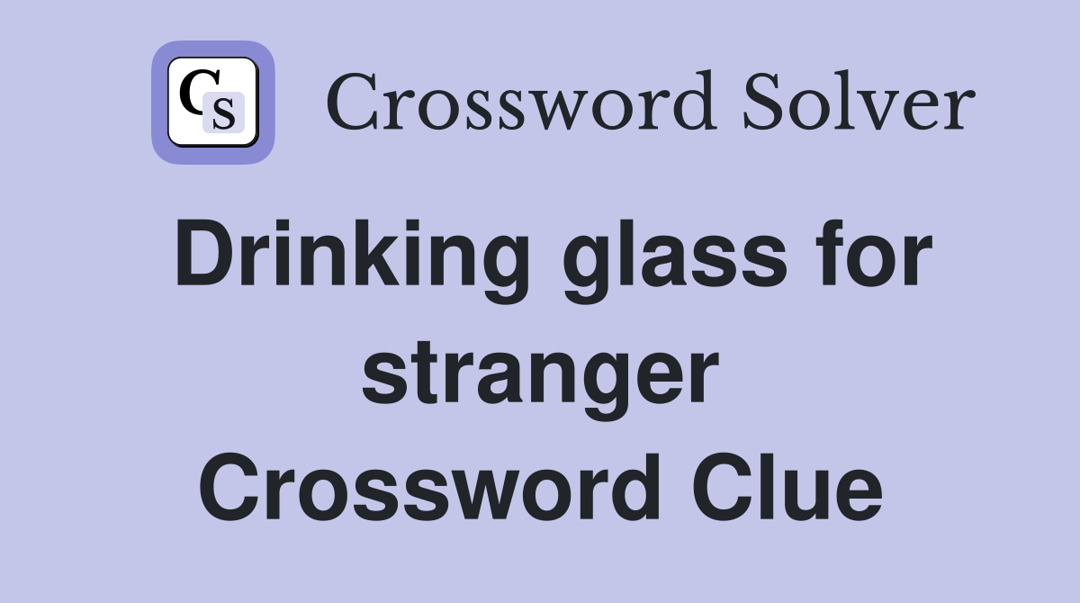 Drinking glass for stranger Crossword Clue