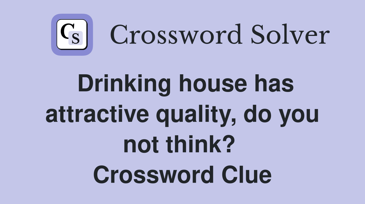 Drinking house has attractive quality, do you not think?  Crossword Clue