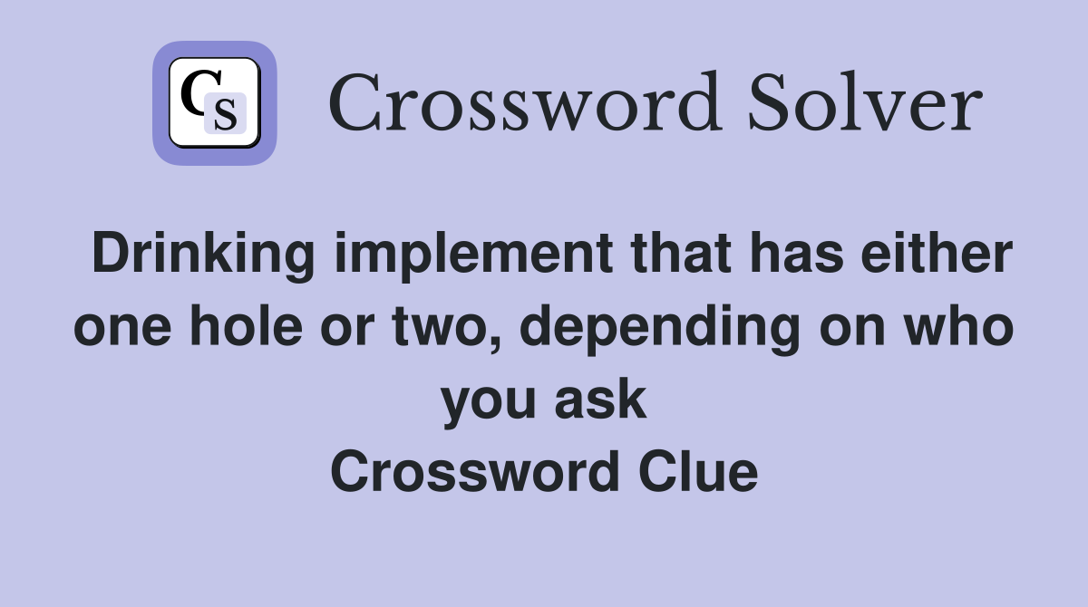 Drinking implement that has either one hole or two, depending on who you ask Crossword Clue