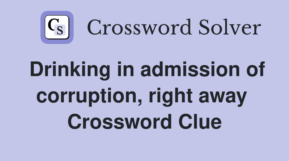 Drinking in admission of corruption, right away  Crossword Clue